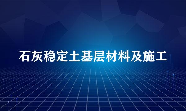 石灰稳定土基层材料及施工