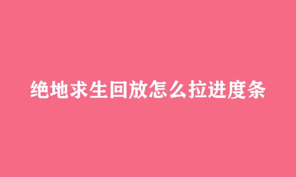 绝地求生回放怎么拉进度条