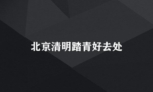 北京清明踏青好去处