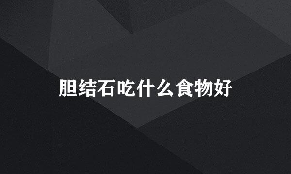 胆结石吃什么食物好