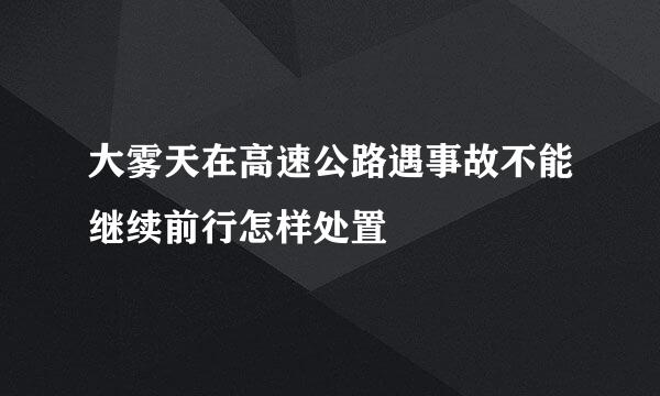 大雾天在高速公路遇事故不能继续前行怎样处置