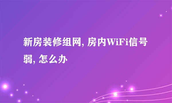 新房装修组网, 房内WiFi信号弱, 怎么办
