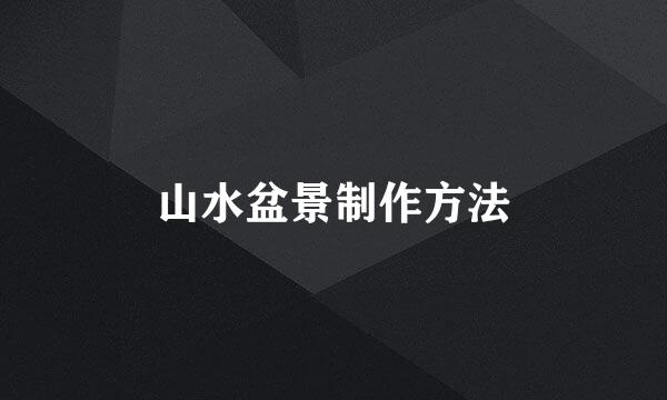 山水盆景制作方法
