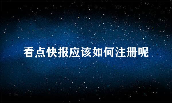 看点快报应该如何注册呢