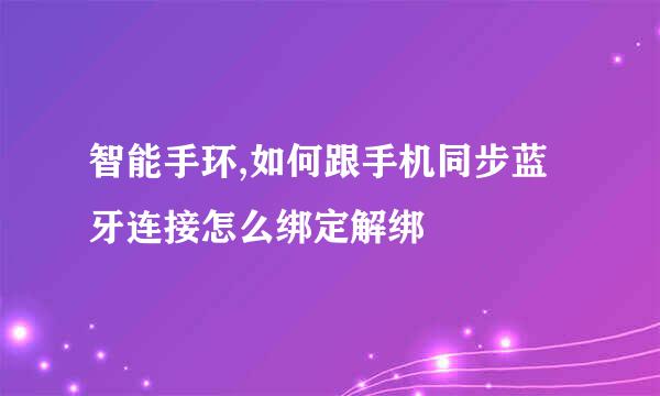 智能手环,如何跟手机同步蓝牙连接怎么绑定解绑