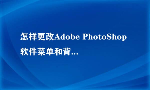 怎样更改Adobe PhotoShop软件菜单和背景的颜色