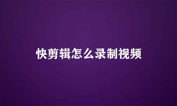 快剪辑怎么录制视频