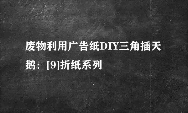 废物利用广告纸DIY三角插天鹅：[9]折纸系列