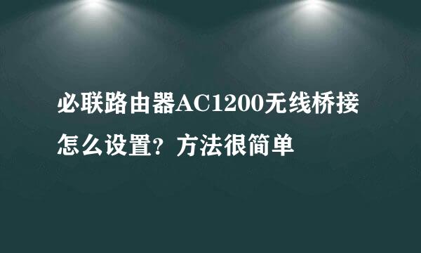 必联路由器AC1200无线桥接怎么设置？方法很简单