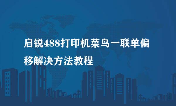 启锐488打印机菜鸟一联单偏移解决方法教程