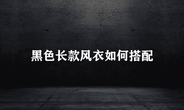 黑色长款风衣如何搭配