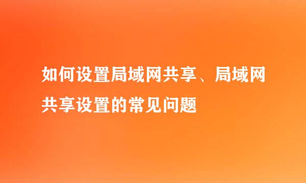 如何设置局域网共享、局域网共享设置的常见问题