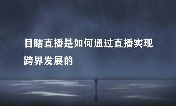 目睹直播是如何通过直播实现跨界发展的
