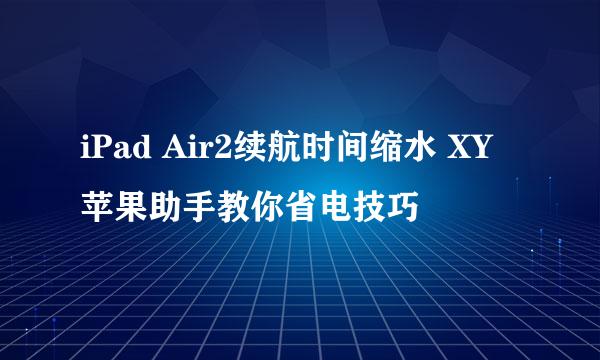 iPad Air2续航时间缩水 XY苹果助手教你省电技巧