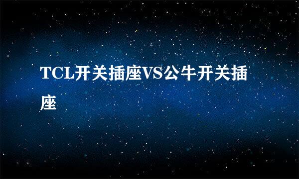 TCL开关插座VS公牛开关插座