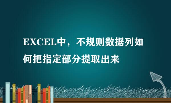 EXCEL中，不规则数据列如何把指定部分提取出来