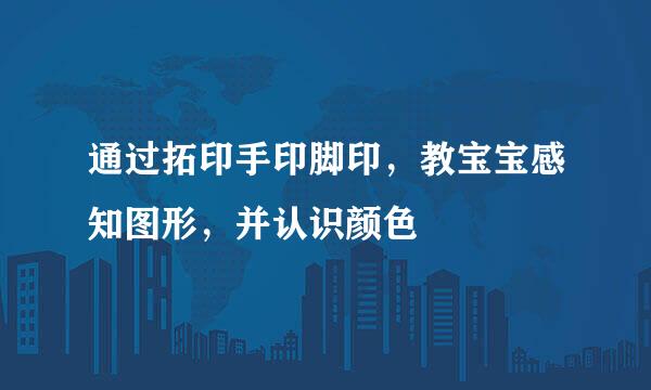 通过拓印手印脚印，教宝宝感知图形，并认识颜色