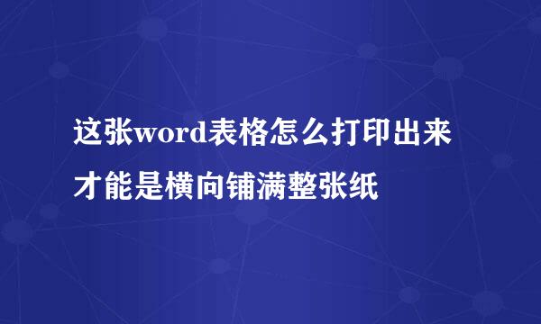 这张word表格怎么打印出来才能是横向铺满整张纸