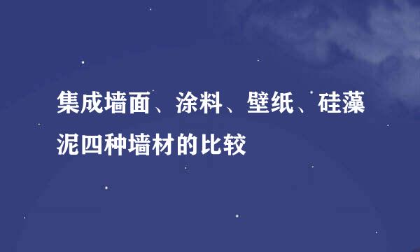 集成墙面、涂料、壁纸、硅藻泥四种墙材的比较