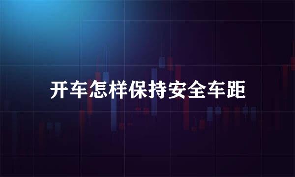 开车怎样保持安全车距