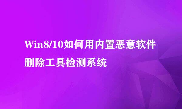 Win8/10如何用内置恶意软件删除工具检测系统