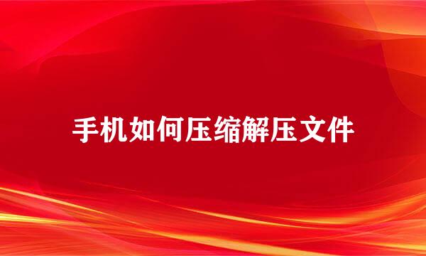 手机如何压缩解压文件