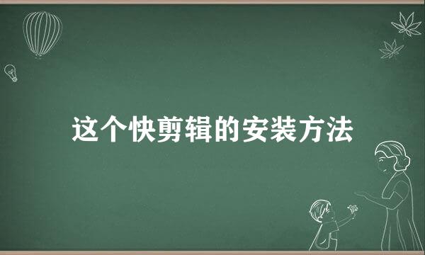 这个快剪辑的安装方法