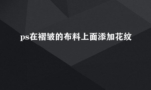 ps在褶皱的布料上面添加花纹