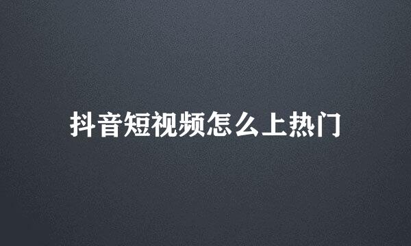 抖音短视频怎么上热门