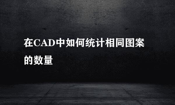 在CAD中如何统计相同图案的数量