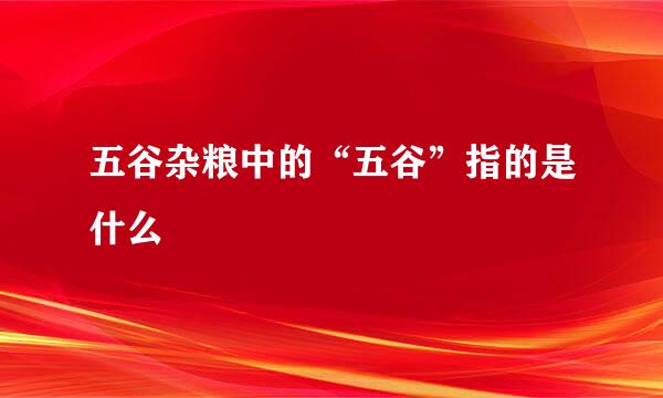 五谷杂粮中的“五谷”指的是什么