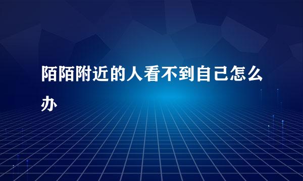 陌陌附近的人看不到自己怎么办