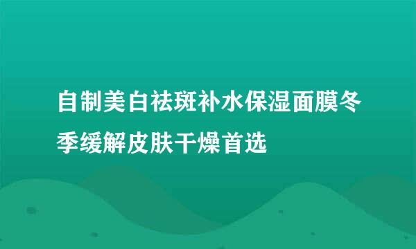 自制美白祛斑补水保湿面膜冬季缓解皮肤干燥首选
