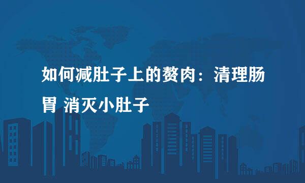 如何减肚子上的赘肉：清理肠胃 消灭小肚子