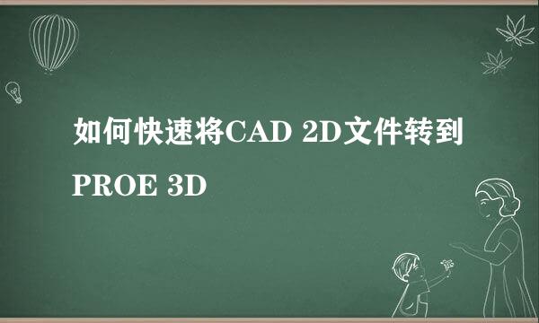 如何快速将CAD 2D文件转到PROE 3D