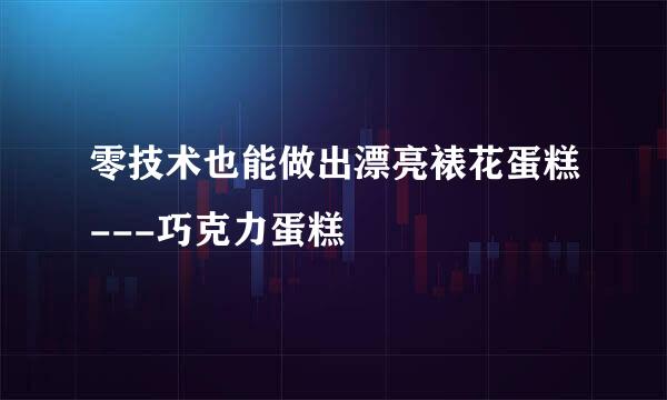 零技术也能做出漂亮裱花蛋糕---巧克力蛋糕