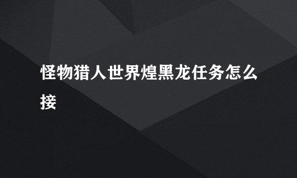 怪物猎人世界煌黑龙任务怎么接