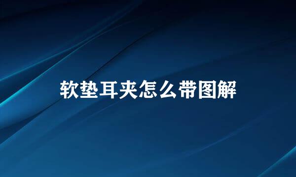 软垫耳夹怎么带图解
