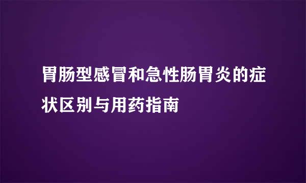 胃肠型感冒和急性肠胃炎的症状区别与用药指南