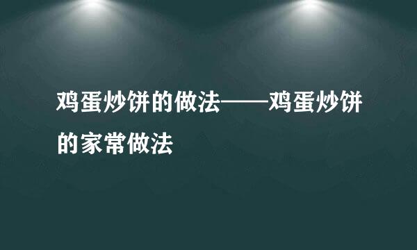 鸡蛋炒饼的做法——鸡蛋炒饼的家常做法