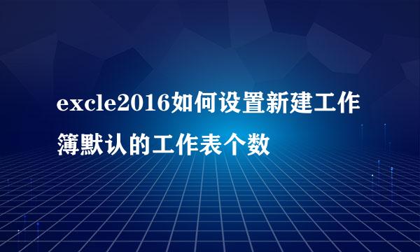 excle2016如何设置新建工作簿默认的工作表个数
