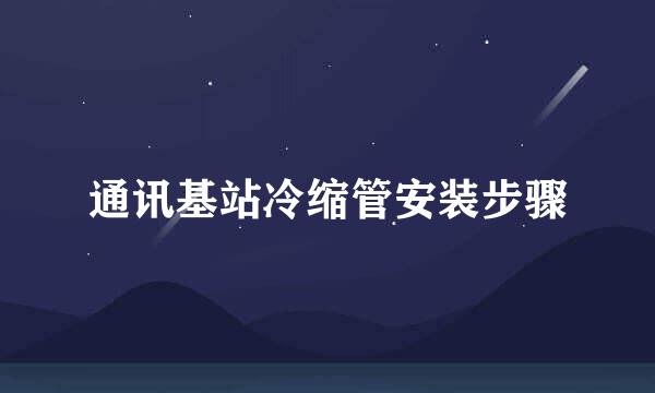 通讯基站冷缩管安装步骤