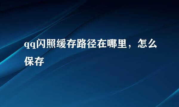 qq闪照缓存路径在哪里，怎么保存