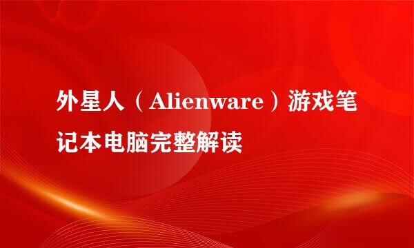外星人（Alienware）游戏笔记本电脑完整解读