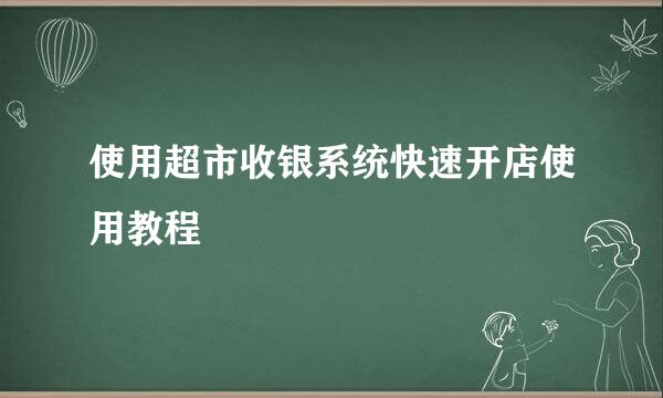 使用超市收银系统快速开店使用教程