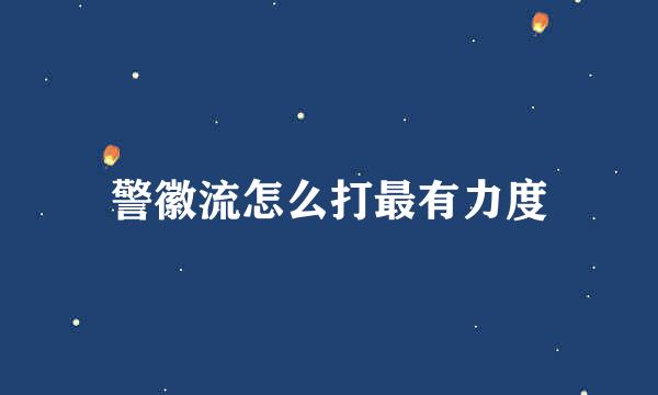 警徽流怎么打最有力度