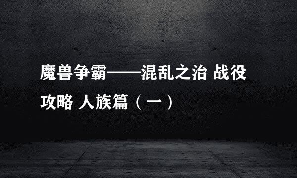 魔兽争霸——混乱之治 战役攻略 人族篇（一）