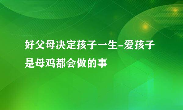 好父母决定孩子一生-爱孩子是母鸡都会做的事