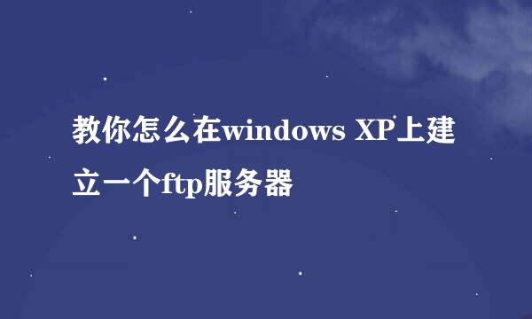 教你怎么在windows XP上建立一个ftp服务器
