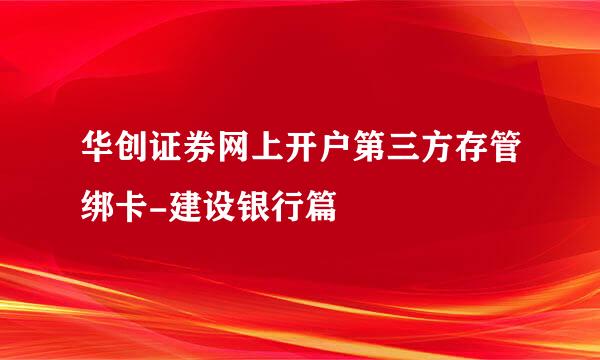 华创证券网上开户第三方存管绑卡-建设银行篇